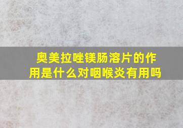 奥美拉唑镁肠溶片的作用是什么对咽喉炎有用吗