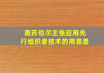 奥苏伯尔主张应用先行组织者技术的用意是