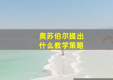 奥苏伯尔提出什么教学策略