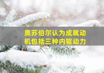 奥苏伯尔认为成就动机包括三种内驱动力