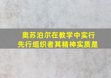 奥苏泊尔在教学中实行先行组织者其精神实质是