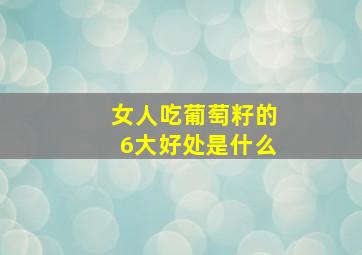 女人吃葡萄籽的6大好处是什么