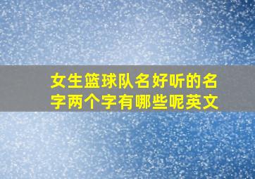 女生篮球队名好听的名字两个字有哪些呢英文