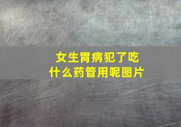 女生胃病犯了吃什么药管用呢图片