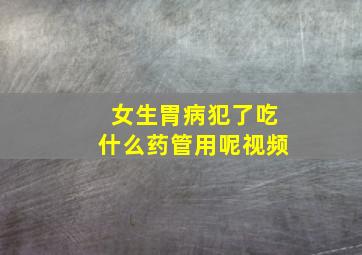 女生胃病犯了吃什么药管用呢视频