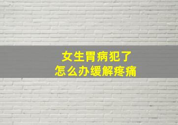 女生胃病犯了怎么办缓解疼痛