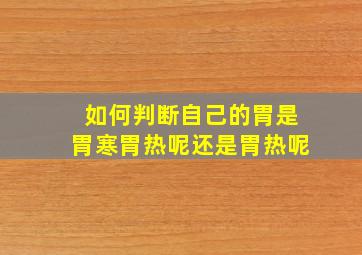 如何判断自己的胃是胃寒胃热呢还是胃热呢