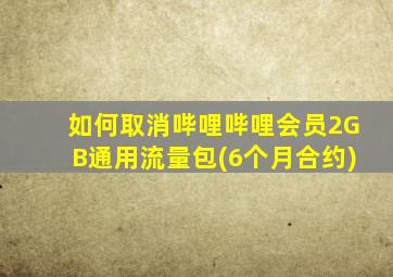 如何取消哔哩哔哩会员2GB通用流量包(6个月合约)