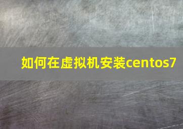 如何在虚拟机安装centos7