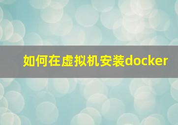 如何在虚拟机安装docker