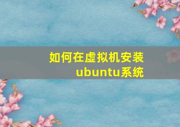 如何在虚拟机安装ubuntu系统