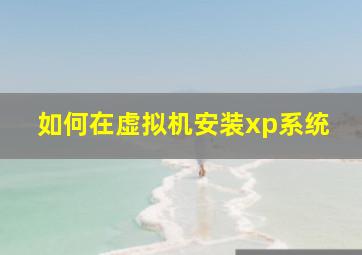 如何在虚拟机安装xp系统