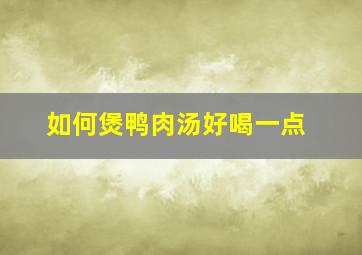 如何煲鸭肉汤好喝一点