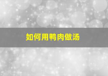 如何用鸭肉做汤