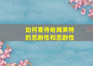 如何看待哈姆莱特的悲剧性和悲剧性