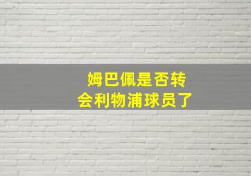 姆巴佩是否转会利物浦球员了