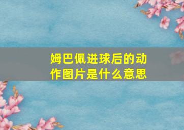 姆巴佩进球后的动作图片是什么意思