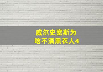 威尔史密斯为啥不演黑衣人4