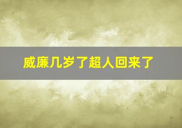 威廉几岁了超人回来了