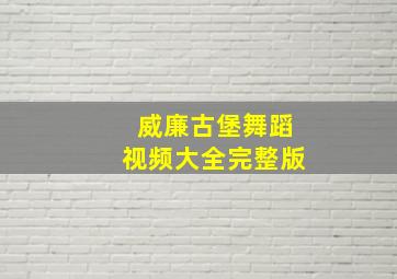 威廉古堡舞蹈视频大全完整版