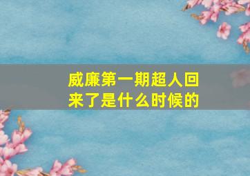 威廉第一期超人回来了是什么时候的