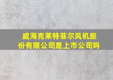 威海克莱特菲尔风机股份有限公司是上市公司吗