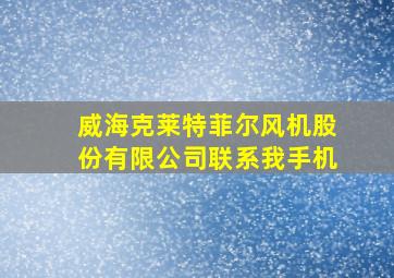 威海克莱特菲尔风机股份有限公司联系我手机