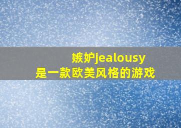 嫉妒jealousy是一款欧美风格的游戏