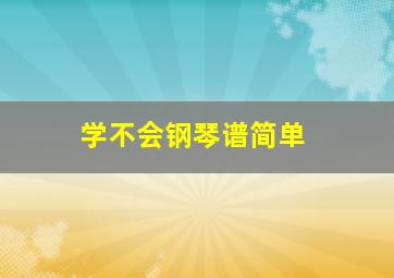 学不会钢琴谱简单