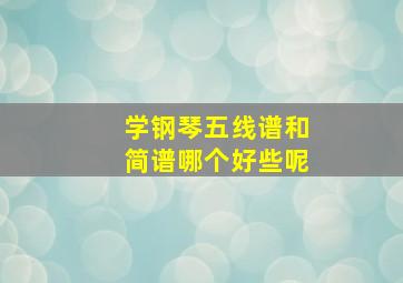 学钢琴五线谱和简谱哪个好些呢