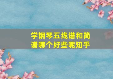 学钢琴五线谱和简谱哪个好些呢知乎