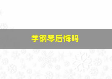 学钢琴后悔吗