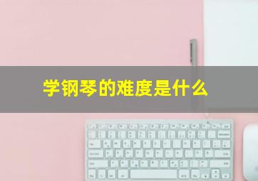 学钢琴的难度是什么