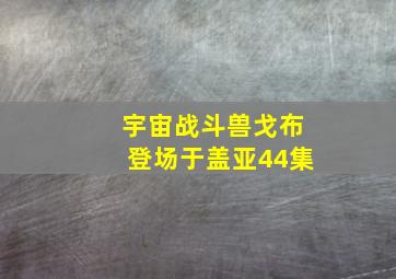 宇宙战斗兽戈布登场于盖亚44集