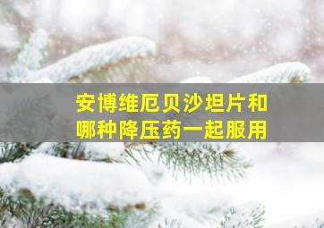 安博维厄贝沙坦片和哪种降压药一起服用