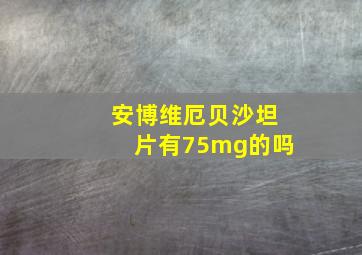 安博维厄贝沙坦片有75mg的吗