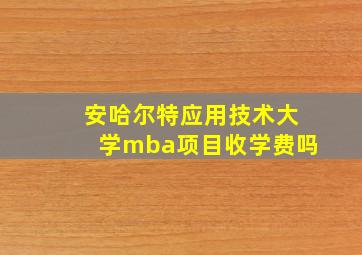 安哈尔特应用技术大学mba项目收学费吗