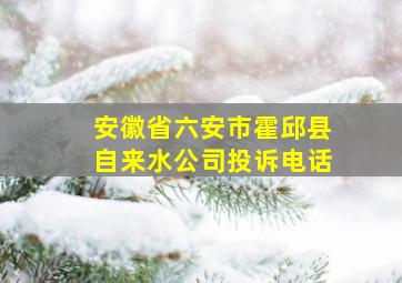 安徽省六安市霍邱县自来水公司投诉电话