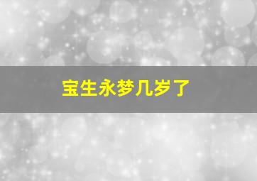 宝生永梦几岁了