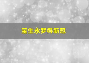 宝生永梦得新冠