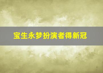 宝生永梦扮演者得新冠