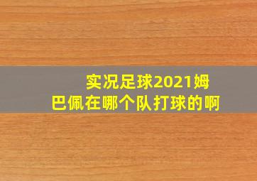 实况足球2021姆巴佩在哪个队打球的啊