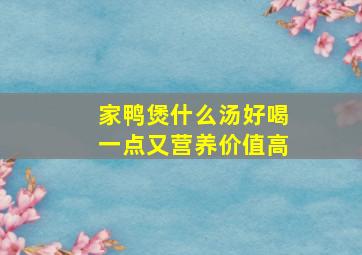 家鸭煲什么汤好喝一点又营养价值高