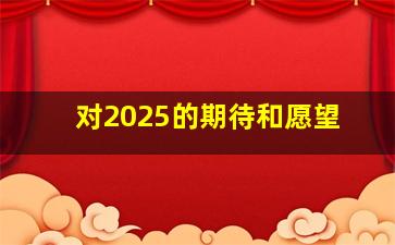 对2025的期待和愿望