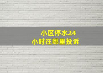 小区停水24小时往哪里投诉