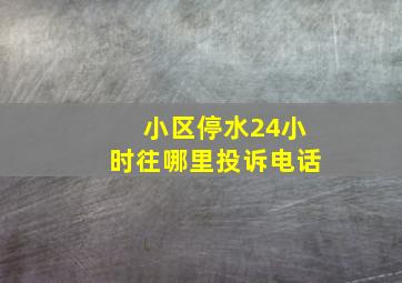 小区停水24小时往哪里投诉电话