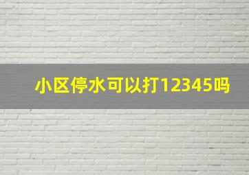 小区停水可以打12345吗