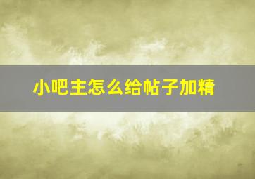 小吧主怎么给帖子加精