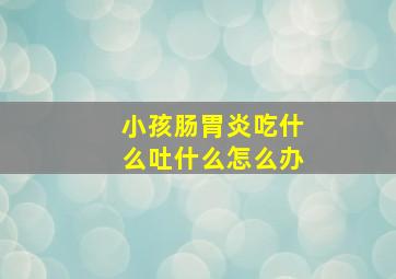 小孩肠胃炎吃什么吐什么怎么办