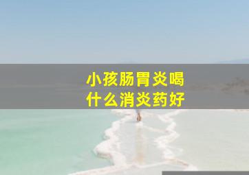 小孩肠胃炎喝什么消炎药好